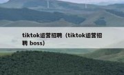 tiktok运营招聘（tiktok运营招聘 boss）