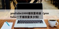 youtube1000播放量收益（youtube一千播放量多少钱）