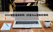 DOU涨粉是真的吗（抖音dou涨粉好用吗）
