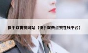 快手双击赞网站（快手双击点赞在线平台）