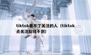 tiktok看不了关注的人（tiktok点关注后找不到）