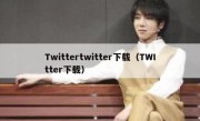 Twittertwitter下载（TWItter下载）