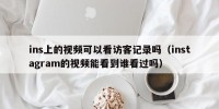 ins上的视频可以看访客记录吗（instagram的视频能看到谁看过吗）