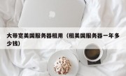 大带宽美国服务器租用（租美国服务器一年多少钱）