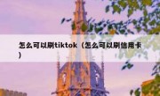 怎么可以刷tiktok（怎么可以刷信用卡）