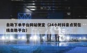 自助下单平台网站便宜（24小时抖音点赞在线自助平台）
