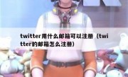 twitter用什么邮箱可以注册（twitter的邮箱怎么注册）