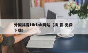 外国抖音tiktok网站（抖 音 免费 下载）