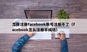 怎样注册facebook账号注册不了（facebook怎么注册不成功）