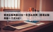 香港云服务器10元一年怎么收费（香港云服务器一个月9元）