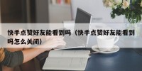 快手点赞好友能看到吗（快手点赞好友能看到吗怎么关闭）