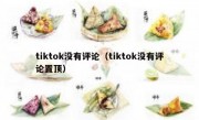 tiktok没有评论（tiktok没有评论置顶）