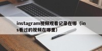 instagram视频观看记录在哪（ins看过的视频在哪里）
