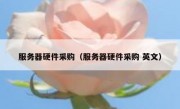 服务器硬件采购（服务器硬件采购 英文）