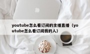 youtube怎么看订阅的主播直播（youtube怎么看订阅我的人）