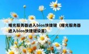 曙光服务器进入bios快捷键（曙光服务器进入bios快捷键设置）