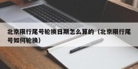 北京限行尾号轮换日期怎么算的（北京限行尾号如何轮换）