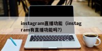 instagram直播功能（instagram有直播功能吗?）