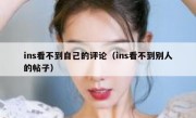 ins看不到自己的评论（ins看不到别人的帖子）