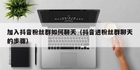 加入抖音粉丝群如何聊天（抖音进粉丝群聊天的步骤）