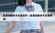 免费领取快手点赞软件（免费领取快手点赞网站）