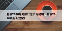 北京2026尾号限行怎么走的啊（北京2026限行新规定）