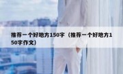 推荐一个好地方150字（推荐一个好地方150字作文）