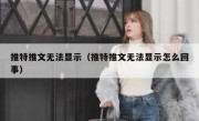 推特推文无法显示（推特推文无法显示怎么回事）