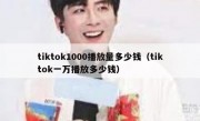tiktok1000播放量多少钱（tiktok一万播放多少钱）