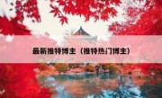 最新推特博主（推特热门博主）