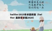 twitter2019安卓最新版（twitter 最新安卓版2020）