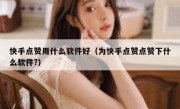 快手点赞用什么软件好（为快手点赞点赞下什么软件?）