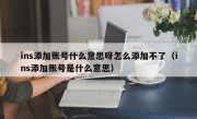 ins添加账号什么意思呀怎么添加不了（ins添加账号是什么意思）
