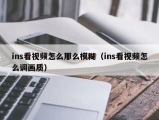 ins看视频怎么那么模糊（ins看视频怎么调画质）