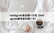 instagram多少钱一个月（instagram账号多少钱一个）