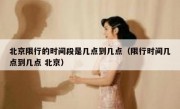 北京限行的时间段是几点到几点（限行时间几点到几点 北京）
