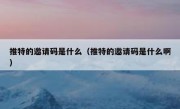 推特的邀请码是什么（推特的邀请码是什么啊）