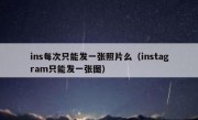 ins每次只能发一张照片么（instagram只能发一张图）