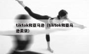tiktok和亚马逊（tiktok和亚马逊卖货）