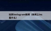 玩转instagram微博（微博上ins是什么）