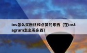 ins怎么买粉丝和点赞的东西（在instagram怎么买东西）