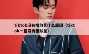 tiktok没有播放量什么原因（tiktok一直没有播放量）