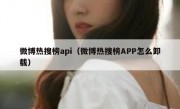 微博热搜榜api（微博热搜榜APP怎么卸载）
