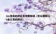 ins发出的评论怎样删除掉（怎么删除ins自己发的评论）