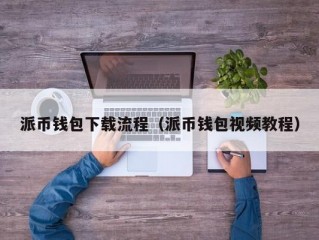 派币钱包下载流程（派币钱包视频教程）