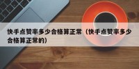 快手点赞率多少合格算正常（快手点赞率多少合格算正常的）