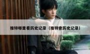 推特哪里看历史记录（推特查历史记录）