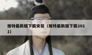 推特最新版下载安装（推特最新版下载2021）