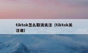 tiktok怎么取消关注（tiktok关注谁）