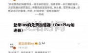 登录ins的免费加速器（OurPlay加速器）